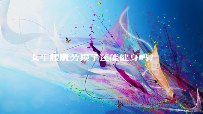 女生腰肌劳损了还能健身吗?