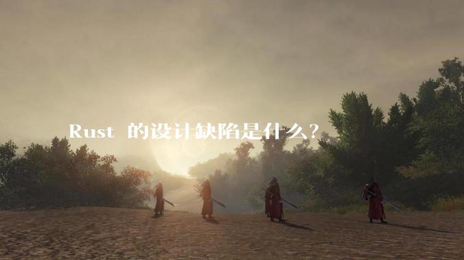 Rust 的设计缺陷是什么?