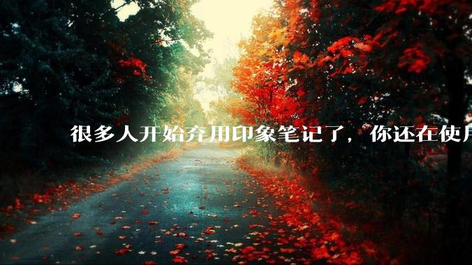 很多人开始弃用印象笔记了,你还在使用印象笔记吗?