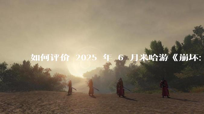 如何评价 2025 年 6 月米哈游《崩坏:星穹铁道》前瞻直播「因为太阳将要毁伤」?