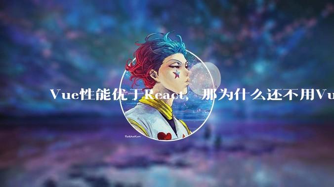 Vue性能优于React,那为什么还不用Vue?