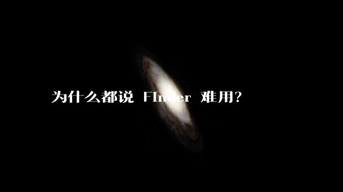 为什么都说 Finder 难用?
