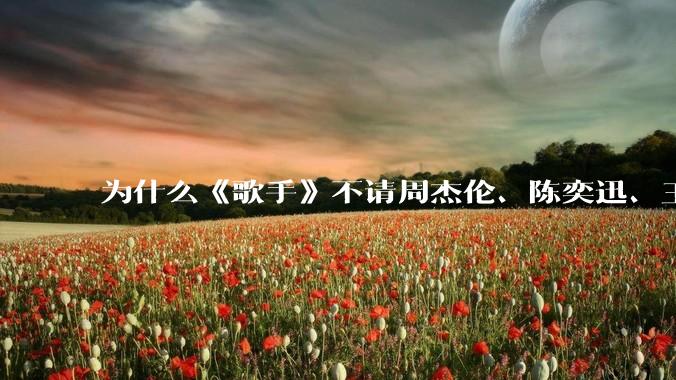 为什么《歌手》不请周杰伦、陈奕迅、王菲、张学友、孙燕姿、梁静茹、王力宏、林俊杰当节目嘉宾?