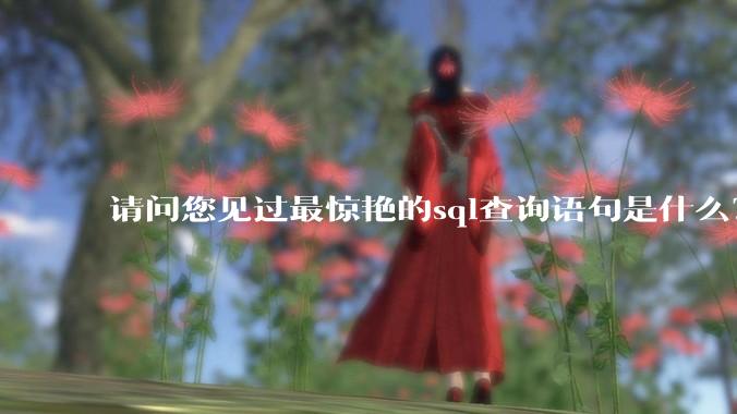 请问您见过最惊艳的sql查询语句是什么?