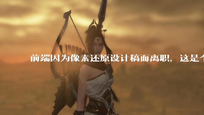 前端因为像素还原设计稿而离职,这是个别现象吗?