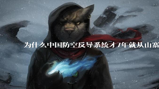为什么中国防空反导系统才7年就从山寨到全面原创且超越了俄罗斯?