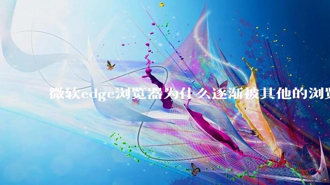 微软edge浏览器为什么逐渐被其他的浏览器代替?