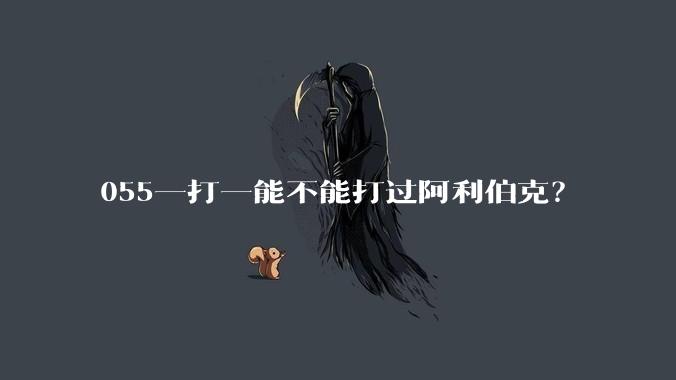 055一打一能不能打过阿利伯克?