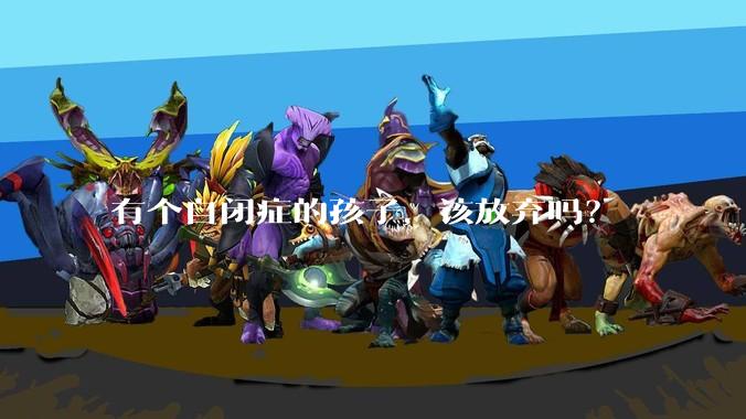 有个自闭症的孩子,该放弃吗?