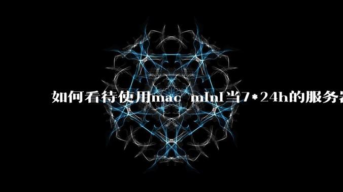 如何看待使用mac mini当7*24h的服务器?