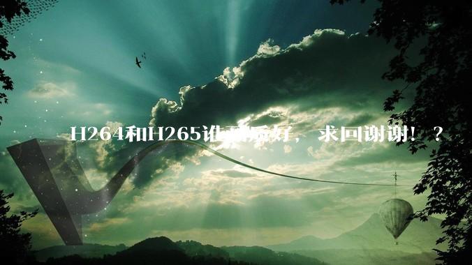 H264和H265谁画质好,求回谢谢!?