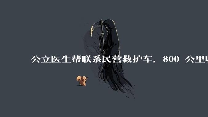 公立医生帮联系民营救护车,800 公里收费 2.8 万元,收费合理吗?救护车收费标准是什么?