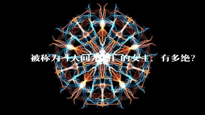 被称为「人间尤物」的女主,有多绝?