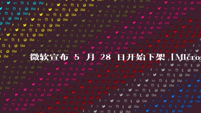 微软宣布 5 月 28 日开始下架「Microsoft 远程桌面」应用,背后原因有哪些?