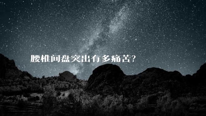 腰椎间盘突出有多痛苦?