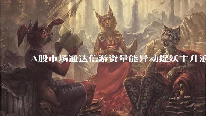 A股市场通达信游资量能异动捉妖主升浪指标公式哪些比较好用?