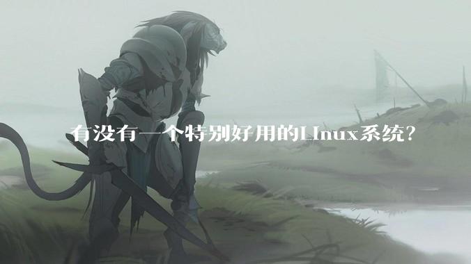 有没有一个特别好用的Linux系统?
