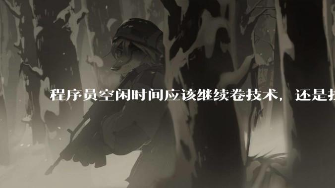 程序员空闲时间应该继续卷技术,还是找其他副业?