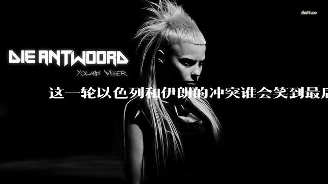 这一轮以色列和伊朗的冲突谁会笑到最后?最终会如何收场?