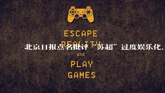 北京日报点名批评“苏超”过度娱乐化,它是否管的太宽了?为什么无良媒体不会被查封取缔?