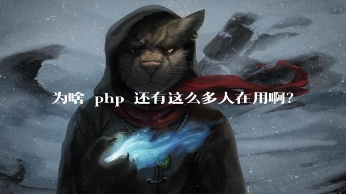 为啥 php 还有这么多人在用啊?