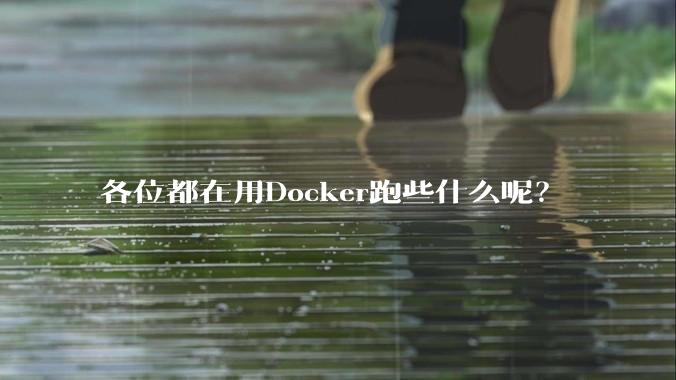 各位都在用Docker跑些什么呢?