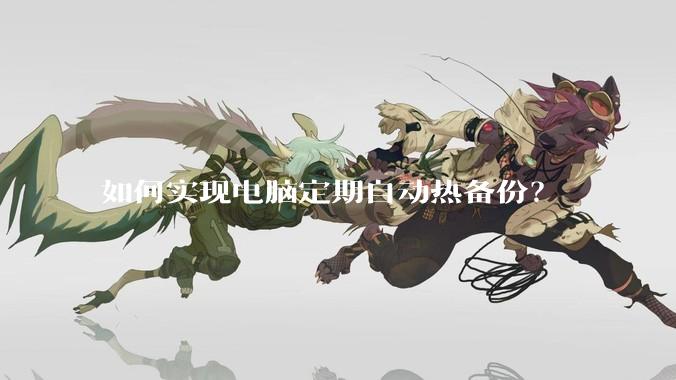 如何实现电脑定期自动热备份?