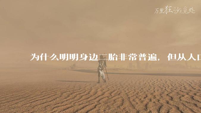 为什么明明身边二胎非常普遍,但从人口统计数据看,人口依然是在减少的?