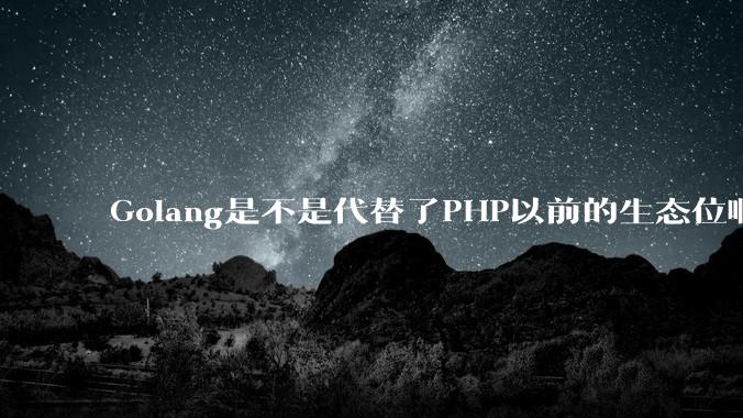 Golang是不是代替了PHP以前的生态位啊?