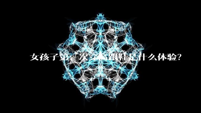 女孩子第一次穿高跟鞋是什么体验?