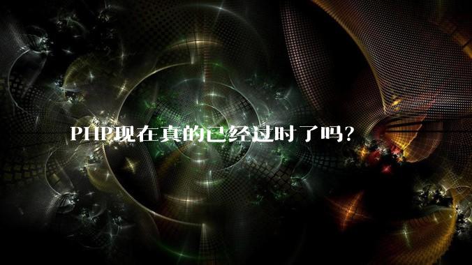 PHP现在真的已经过时了吗?