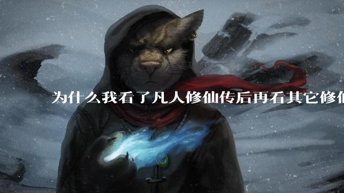 为什么我看了凡人修仙传后再看其它修仙***都感觉看不下去?