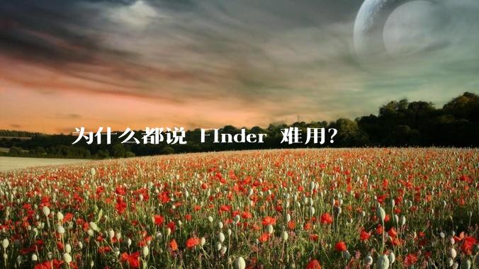 为什么都说 Finder 难用?