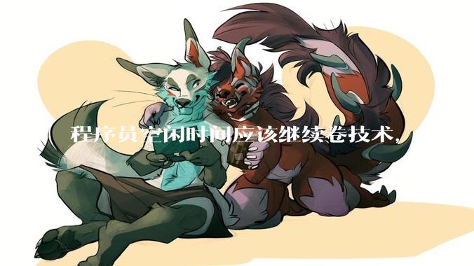 程序员空闲时间应该继续卷技术,还是找其他副业?