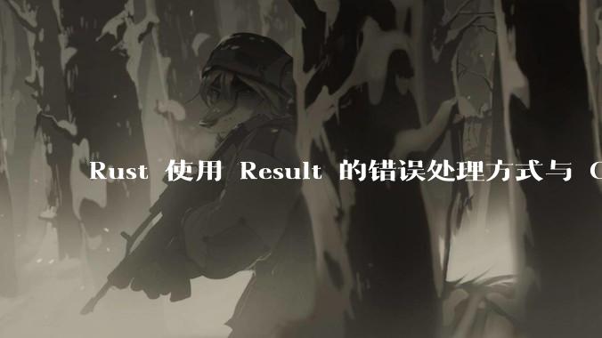 Rust 使用 Result 的错误处理方式与 Golang 使用 error 的方式有什么本质区别?
