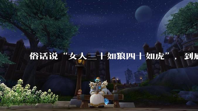 俗话说“女人三十如狼四十如虎”,到底是不是真的??