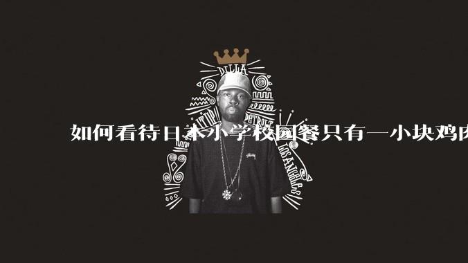 如何看待日本小学校园餐只有一小块鸡肉?