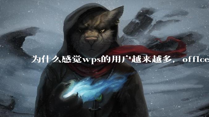 为什么感觉wps的用户越来越多,office没人用了?