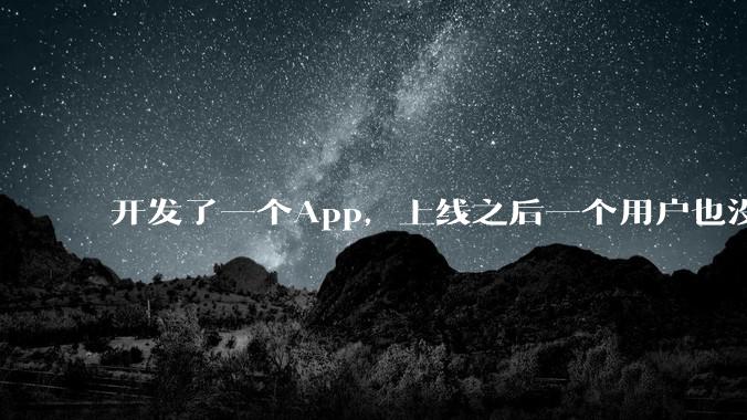 开发了一个App,上线之后一个用户也没有怎么办?