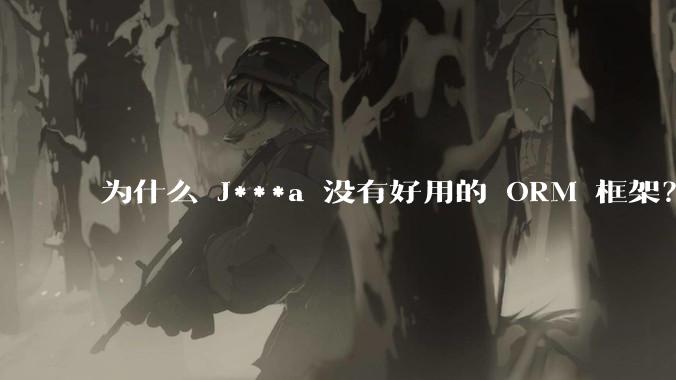为什么 J***a 没有好用的 ORM 框架?