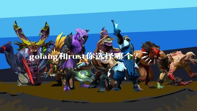 golang和rust你选择哪个?