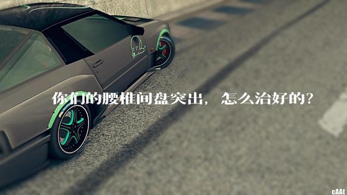 你们的腰椎间盘突出,怎么治好的?