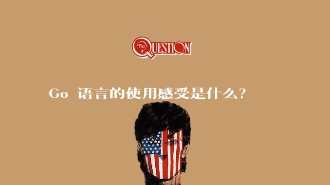 Go 语言的使用感受是什么?