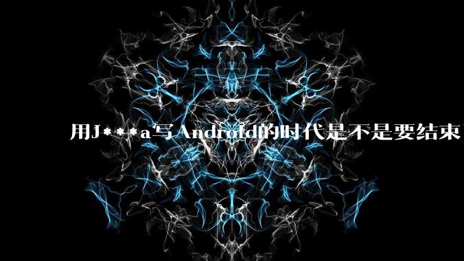 用J***a写Android的时代是不是要结束了?