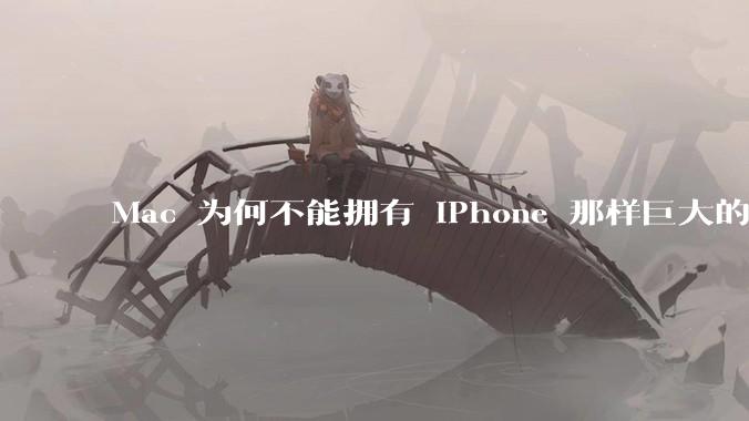 Mac 为何不能拥有 iPhone 那样巨大的市场占有率?
