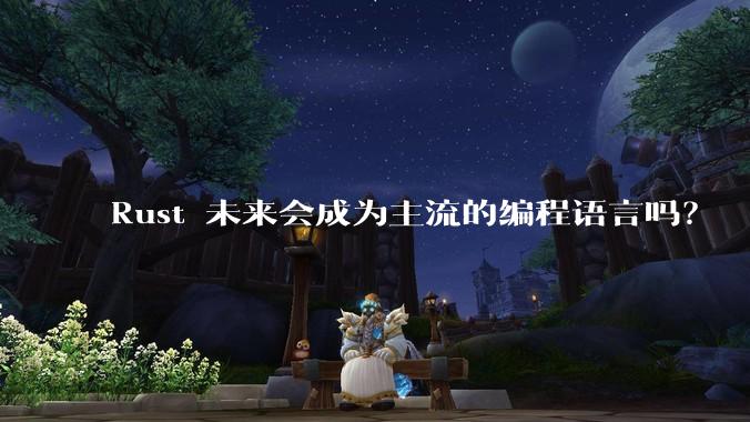 Rust 未来会成为主流的编程语言吗?