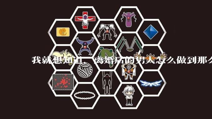 我就想知道,离婚后的男人怎么做到那么绝情?