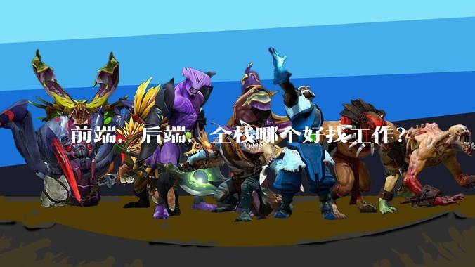 前端,后端,全栈哪个好找工作?