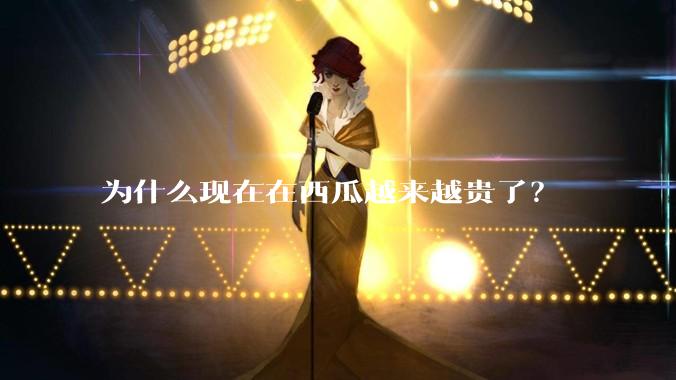 为什么现在在西瓜越来越贵了?