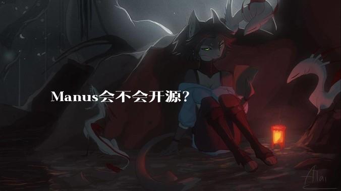 Manus会不会开源?